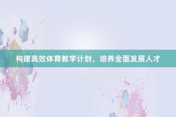 构建高效体育教学计划，培养全面发展人才